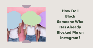 How Do I Block Someone Who Has Already Blocked Me on Instagram?